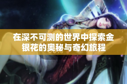 在深不可测的世界中探索金银花的奥秘与奇幻旅程