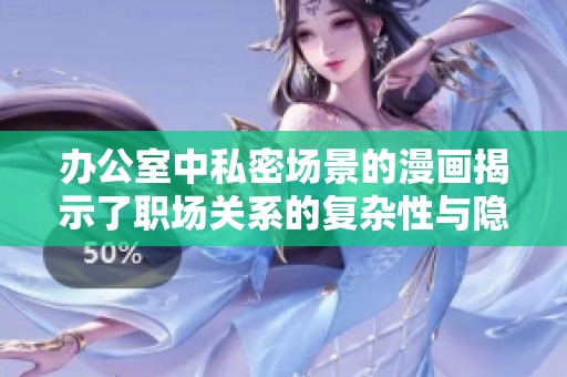 办公室中私密场景的漫画揭示了职场关系的复杂性与隐秘情感