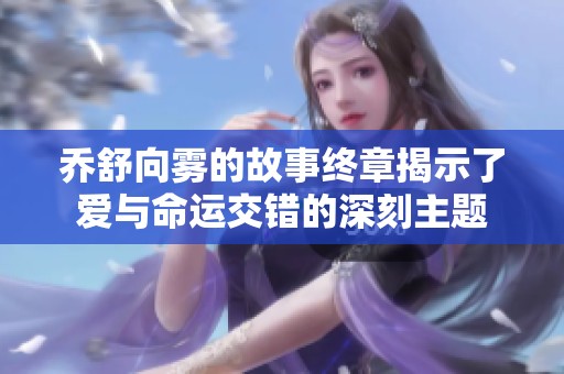乔舒向雾的故事终章揭示了爱与命运交错的深刻主题