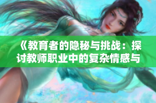 《教育者的隐秘与挑战：探讨教师职业中的复杂情感与责任》