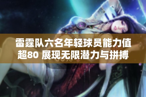 雷霆队六名年轻球员能力值超80 展现无限潜力与拼搏精神