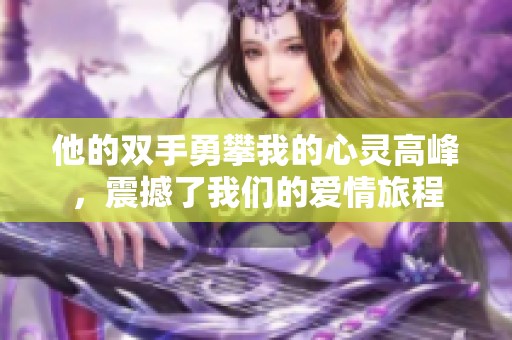 他的双手勇攀我的心灵高峰，震撼了我们的爱情旅程