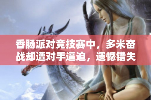 香肠派对竞技赛中，多米奋战却遭对手逼迫，遗憾错失冠军宝座