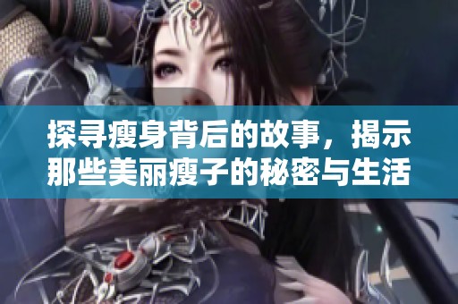 探寻瘦身背后的故事，揭示那些美丽瘦子的秘密与生活挑战