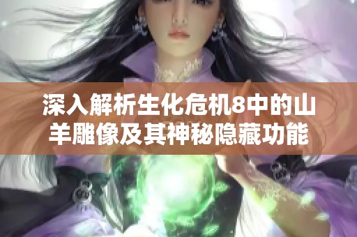 深入解析生化危机8中的山羊雕像及其神秘隐藏功能