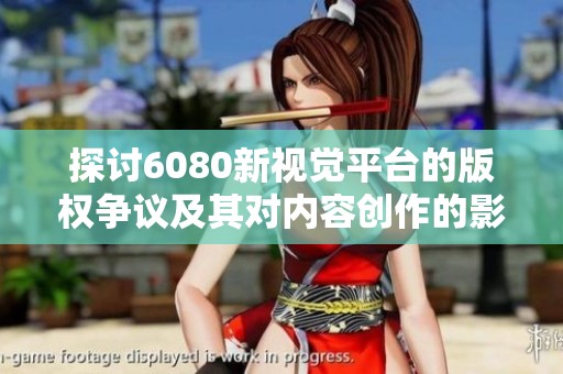 探讨6080新视觉平台的版权争议及其对内容创作的影响分析