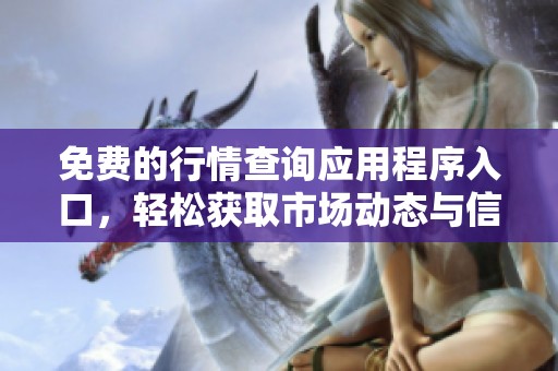 免费的行情查询应用程序入口，轻松获取市场动态与信息