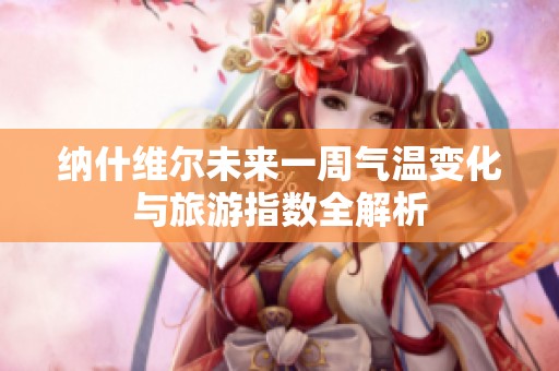 纳什维尔未来一周气温变化与旅游指数全解析