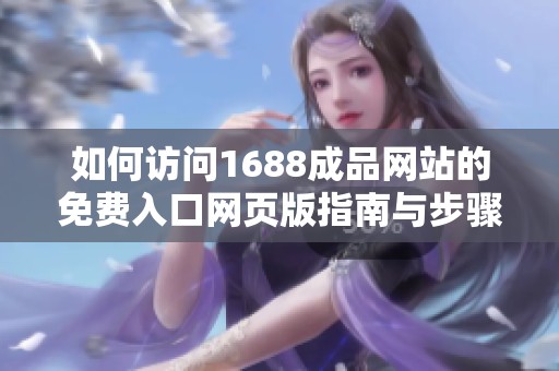 如何访问1688成品网站的免费入口网页版指南与步骤解析