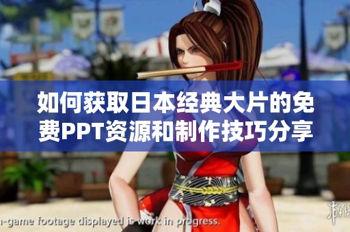 如何获取日本经典大片的免费PPT资源和制作技巧分享