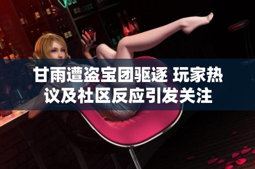 甘雨遭盗宝团驱逐 玩家热议及社区反应引发关注