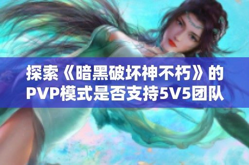 探索《暗黑破坏神不朽》的PVP模式是否支持5V5团队战斗