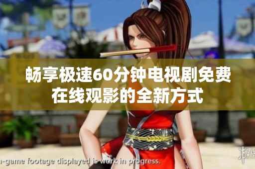 畅享极速60分钟电视剧免费在线观影的全新方式