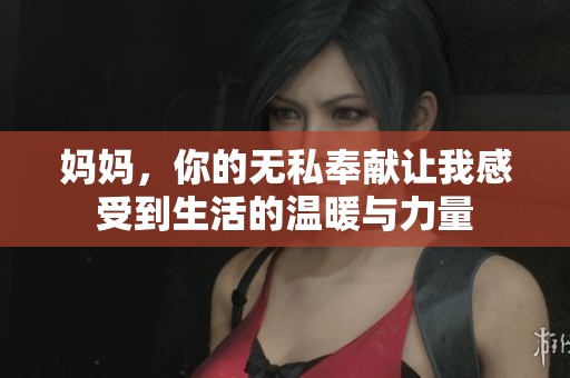 妈妈，你的无私奉献让我感受到生活的温暖与力量
