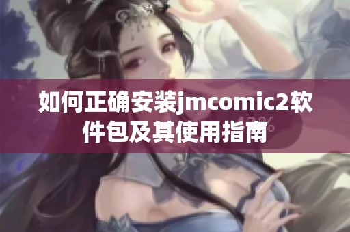 如何正确安装jmcomic2软件包及其使用指南
